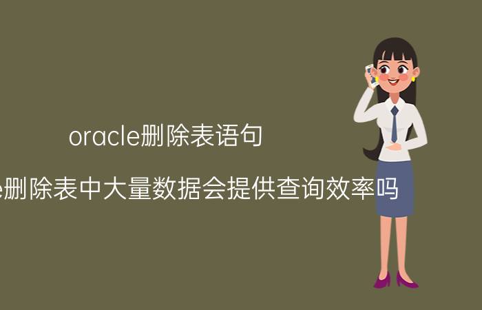 oracle删除表语句 oracle删除表中大量数据会提供查询效率吗？